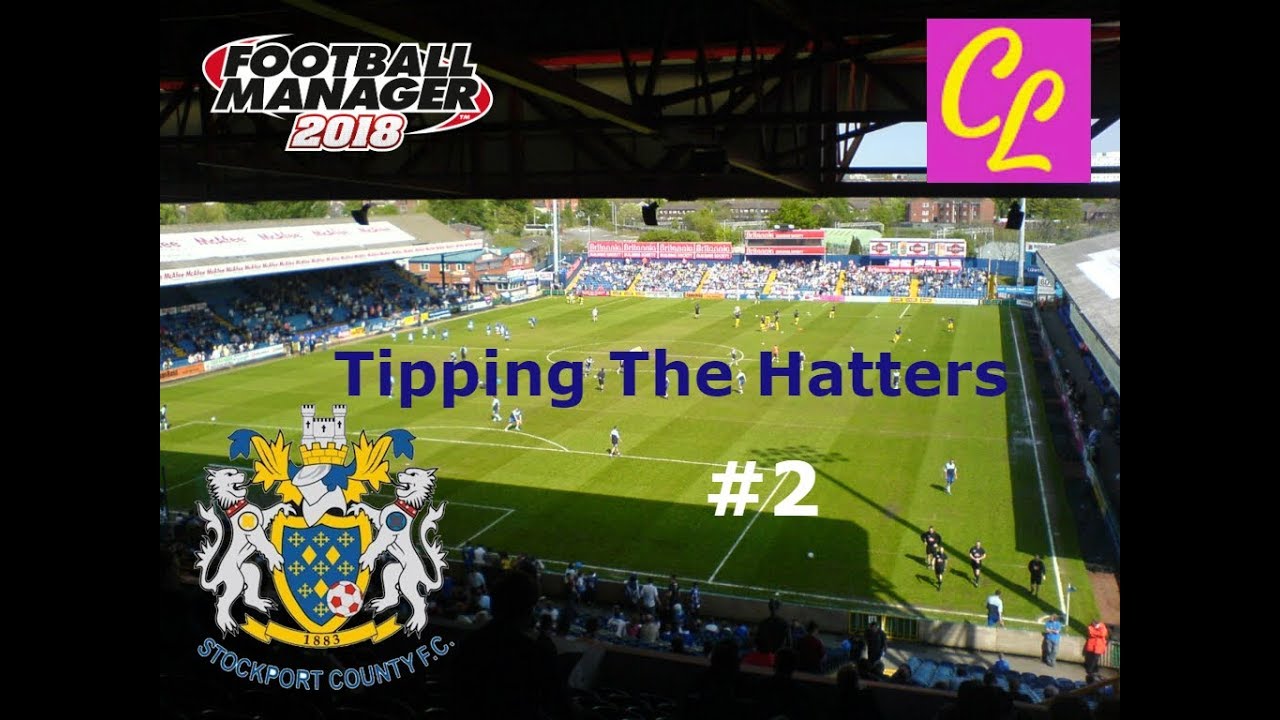 Football Manager 18 Tipping The Hatters Stockport County Episode