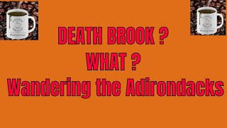 DEATH BROOK !!!? What&#39;s there? Wandering The Adirondacks.  Out and About with Professor Hiccup