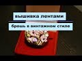 ВЫШИВКА ЛЕНТАМИ. ВИНТАЖНАЯ БРОШЬ