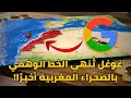 خرائط غوغل 2025 ت ظهر خريطة المغرب كاملة بدون الخط الوهمي 