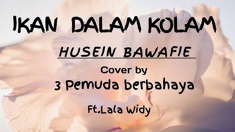3PEMUDA BERBAHAYA Ft.Lala Widy (HUSEIN BAWAFIE)IKAN  DALAM KOLAM Cover &lirik