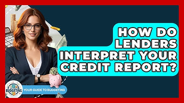 How Do Lenders Interpret Your Credit Report? - Your Guide to Budgeting