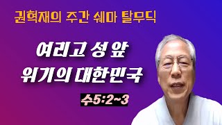 여리고성 앞 위기의 대한민국(수5:2~3)2025권혁재의 주간 쉐마탈무딕16