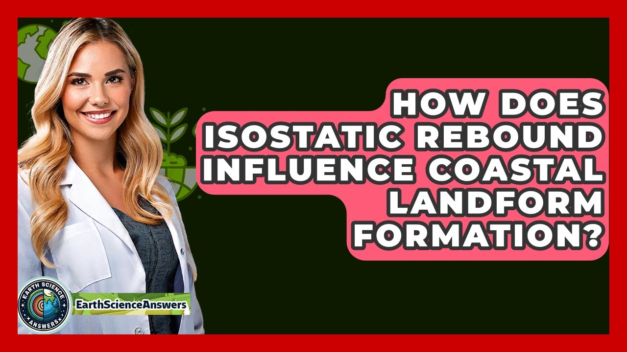 How Does Isostatic Rebound Influence Coastal Landform Formation? - Earth Science Answers