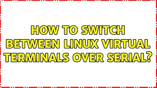 How to switch between Linux virtual terminals over serial? (2 Solutions!!)