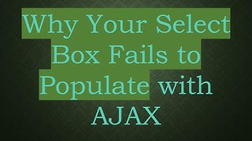 Why Your Select Box Fails to Populate with AJAX
