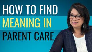 FIND MEANING IN CARING FOR YOUR AGING PARENT - transform your caregiving journey
