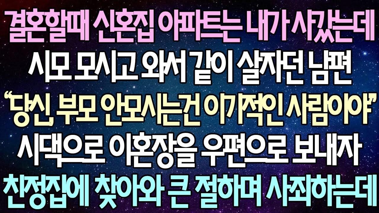 (반전 사연) 결혼할때 신혼집 아파트는 내가 사갔는데 시모 모시고 와서 같이 살자던 남편 시댁으로 이혼장을 우편으로 보내자 친정집에 찾아와 큰 절하며 사죄하는데 사이다사연
