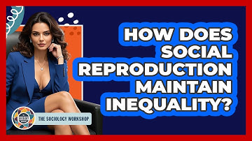 How Does Social Reproduction Maintain Inequality? - The Sociology Workshop