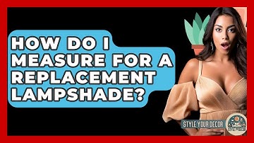 How Do I Measure For A Replacement Lampshade? - Style Your Decor
