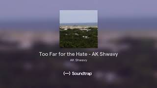 Too Far For The Hate - Ak Shwavy