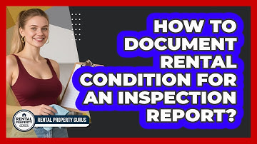 How to Document Rental Condition for an Inspection Report?