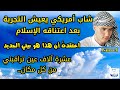شاب أمريكي يعيش تجربة الاقتراب من الموت بعد اعتناقه الإسلام رأيت من خلال وهم روحي وعدت للواقع الإلهي شاب أمريكي يعيش تجربة الاقتراب من الموت بعد اعتناقه الإسلام رأيت من خلال وهم روحي وعدت للواقع الإلهي
