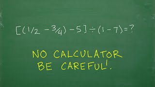 [(1/2 – 3/4) –5)] / (1 – 7) =? NO CALCULATOR, be careful! Easy to make a mistake…