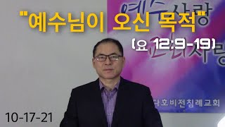 2021년 10월 17일 “예수님이 오신 목적“ (요 12:9-19)
