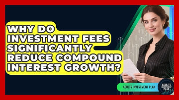 Why Do Investment Fees Significantly Reduce Compound Interest Growth? - Adults Investment Plan