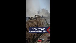 اندلاع حريق ضخم بمبنى وزارة الأوقاف المصرية