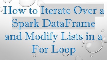 How to Iterate Over a Spark DataFrame and Modify Lists in a For Loop