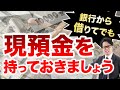銀行から借りてでも 現預金を持っておきましょう