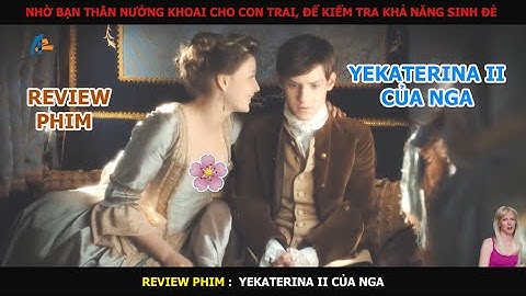 Nhờ Bạn Thân "Nướng Khoai" Cho Con Trai Để Kiểm Tra Khả Năng Sinh Đẻ. 🎬REVIEW PHIM: Yekaterina II