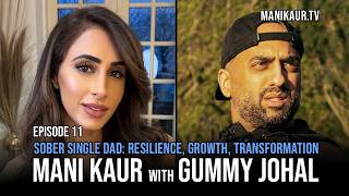Episode 11 | Mani Kaur Tv | Sober Single Dad | Gummy Johal | Resilience | Growth | Healing | Podcast