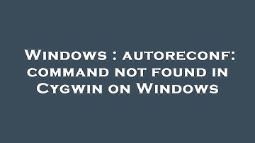 Windows : autoreconf: command not found in Cygwin on Windows