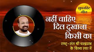 नहीं चाहिए दिल दुखाना किसी का - सुपरहिट गीत परम प्रभुभक्त चंद्रप्रभ जी के श्रीमुख से आध्यात्मिक भजन।