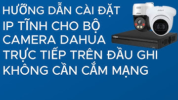 Hưỡng Dẫn Cài Đặt IP Tĩnh Cho Bộ Camera DaHua Trực Tiếp Trên Đầu Ghi Không Cần Cắm Mạng