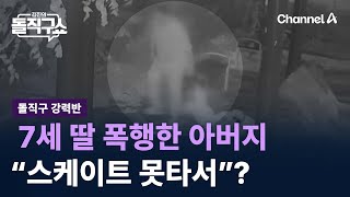 [돌직구 강력반]한강공원서 7세 딸 폭행한 아버지…“스케이트 못타서”? / 채널A / 김진의 돌직구쇼