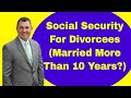Social Security For Divorcees (Married More Than 10 Years?)