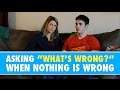 Asking whats wrong when nothing is wrong