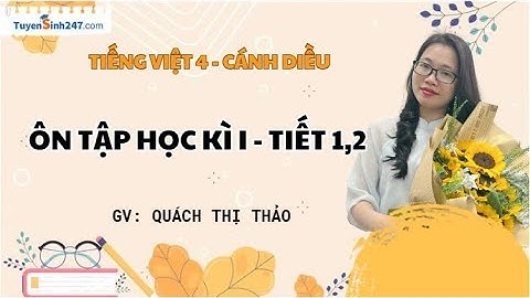 Ôn tập cuối học kì I - Tiết 1,2 | Tiếng Việt 4 | Cánh Diều | Giáo viên: Quách Thị Thảo