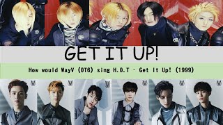 How would WayV OT6 sing Get It Up! (투지 (鬪志) ) 1999 by H.O.T? Ori Ver 1