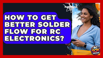 How To Get Better Solder Flow For RC Electronics? - RC Toy Central