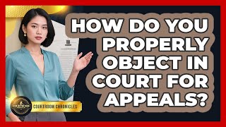 How Do You Properly Object In Court For Appeals - Courtroom Chronicles