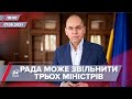 Про головне за 18:00: У Верховній Раді планують звільнити трьох міністрів