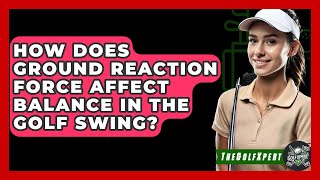 How Does Ground Reaction Force Affect Balance In The Golf Swing? - The Golf Xpert screenshot 4