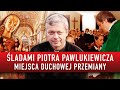 Śladami Ks. Piotra Pawlukiewicza. Miejsca duchowej przemiany