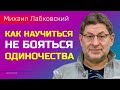 Лабковский Михаил Жить без чувства одиночества / Как не бояться одиночества