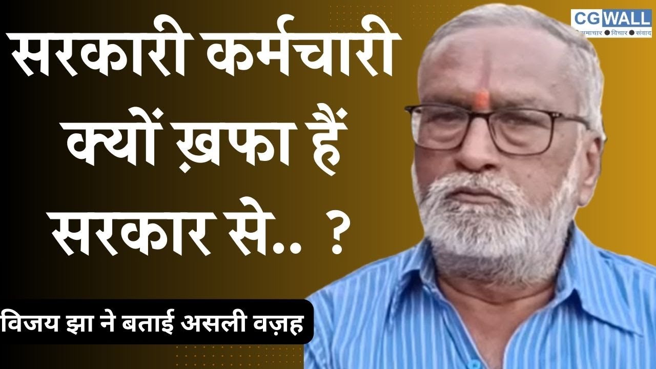 CGWALL NEWS: सरकारी कर्मचारी क्यों खफा हैं सरकार से.. ? विजय झा ने बताई असली वजह