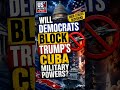 Will Democrats Block Trump’s Cuba Military Powers?