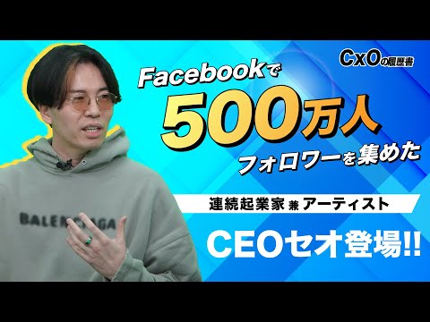 Facebook創業者にも絶賛されたカリスマ起業家が登場!!｜連続起業家 兼 アーティスト CEOセオ 前編｜CxOの履歴書チャンネルVol.142