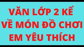 VĂN LỚP 2 KỂ VỀ MÓN ĐỒ CHƠI EM YÊU THÍCH