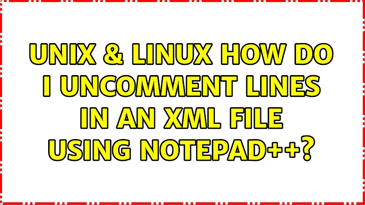 Unix & Linux: How do I uncomment lines in an XML file using Notepad++? (4 Solutions!!)