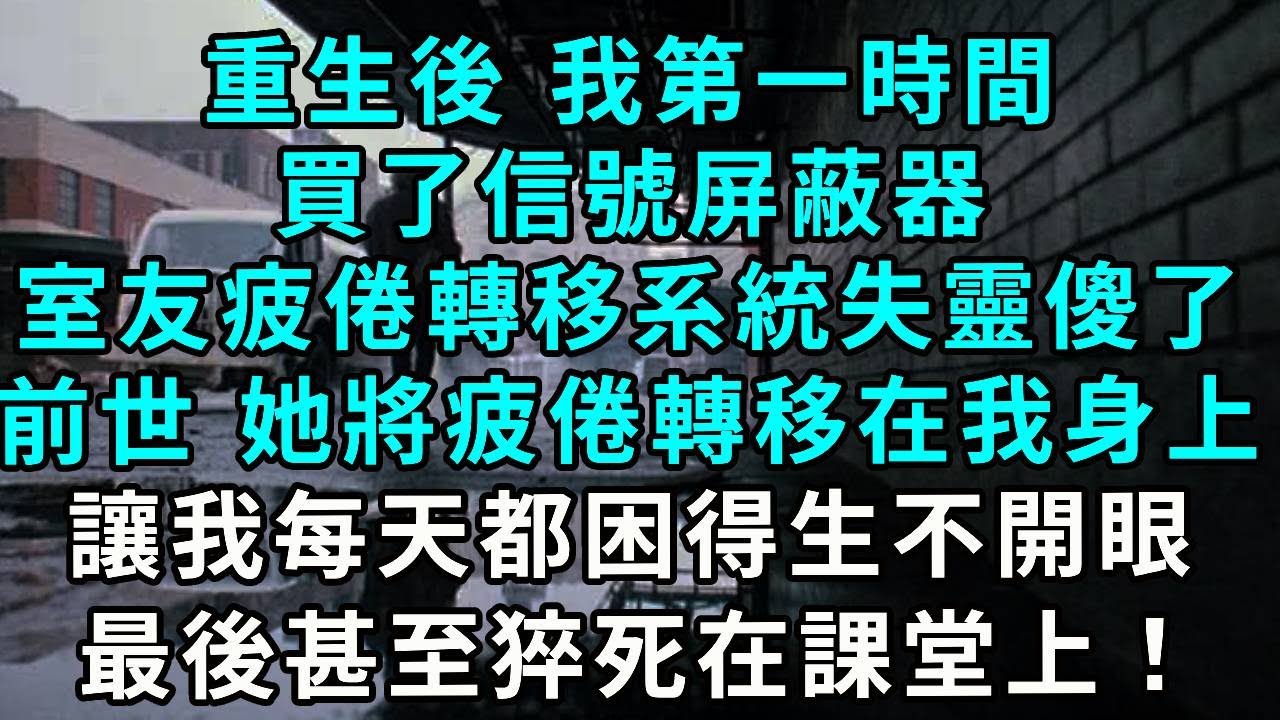 重生後 我第一時間買了信號屏蔽器，室友疲倦轉移系統失靈傻了，前世 她將疲倦轉移在我身上，讓我每天都困得生不開眼，最後甚至猝死在課堂上！