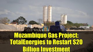 Mozambique Gas Project: TotalEnergies to Restart $20 Billion Investment