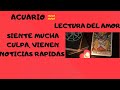 ACUARIO "LECTURA DEL AMOR" ***SIENTE MUCHA CULPA, VIENEN NOTICIAS RAPIDAS ***