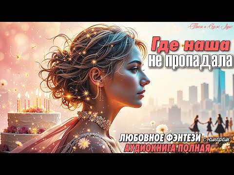 🔥 ПОЛНАЯ АУДИОКНИГА: ❤️ ГДЕ НАША НЕ ПРОПАДАЛА! ❤️ БЫТОВОЕ ФЭНТЕЗИ