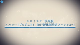 ハロ！ステ号外 ～ハロー！プロジェクト2017新体制決定スペシャル～