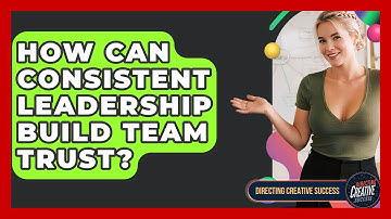 How Can Consistent Leadership Build Team Trust? - Directing Creative Success